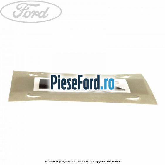 Emblema LX Ford Focus 2011-2014 1.6 Ti 125 cp PNDA, PNDD benzina