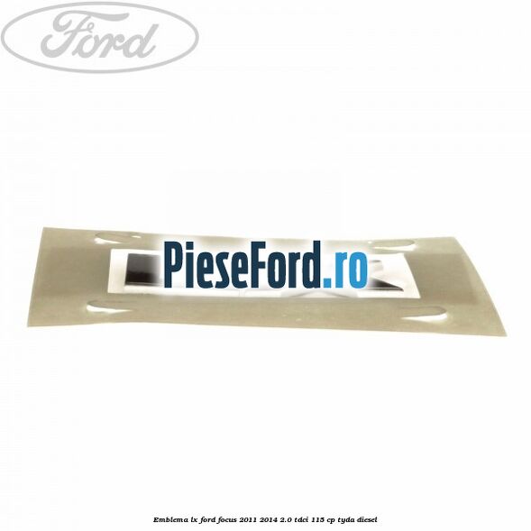 Emblema LX Ford Focus 2011-2014 2.0 TDCi 115 cp Emblema LX Ford Focus 2011-2014 2.0 TDCi 115 cp TYDA diesel