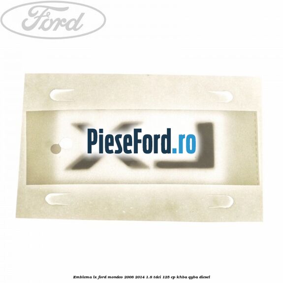 Emblema LX Ford Mondeo 2008-2014 1.8 TDCi 125 cp Emblema LX Ford Mondeo 2008-2014 1.8 TDCi 125 cp KHBA, QYBA diesel