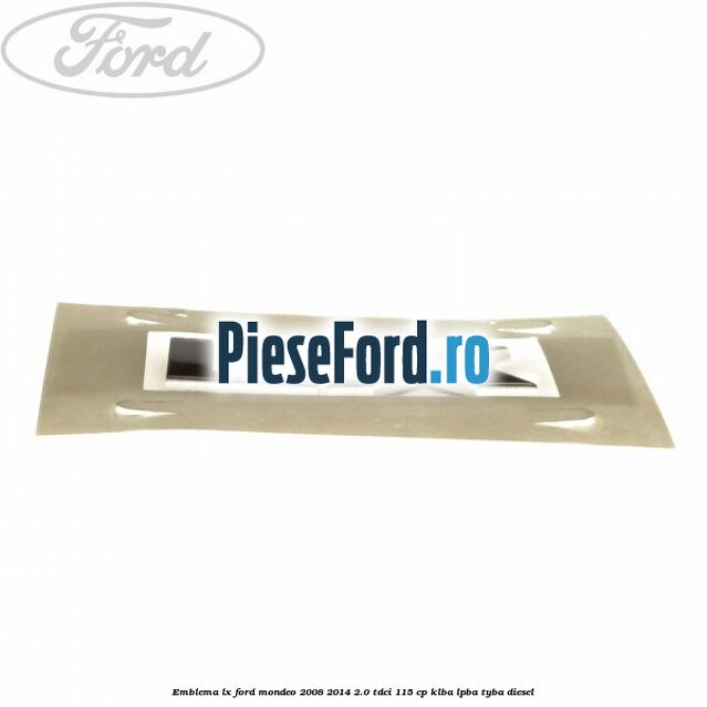 Emblema LX Ford Mondeo 2008-2014 2.0 TDCi 115 cp Emblema LX Ford Mondeo 2008-2014 2.0 TDCi 115 cp KLBA, LPBA, TYBA diesel