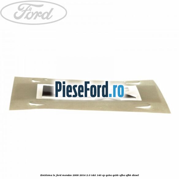 Emblema LX Ford Mondeo 2008-2014 2.0 TDCi 140 cp QXBA, QXBB, UFBA, UFBB diesel
