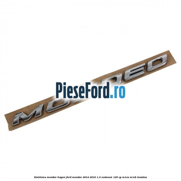 Emblema Mondeo hayon Ford Mondeo 2014-2018 1.0 EcoBoost 125 cp Emblema Mondeo hayon Ford Mondeo 2014-2018 1.0 EcoBoost 125 cp M1CA, M1CB benzina