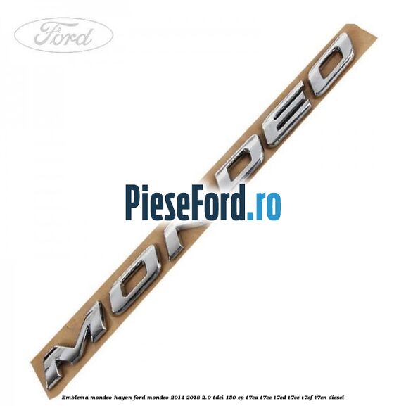 Emblema Mondeo hayon Ford Mondeo 2014-2018 2.0 TDCi 150 cp Emblema Mondeo hayon Ford Mondeo 2014-2018 2.0 TDCi 150 cp T7CA, T7CC, T7CD, T7CE, T7CF, T7CN diesel