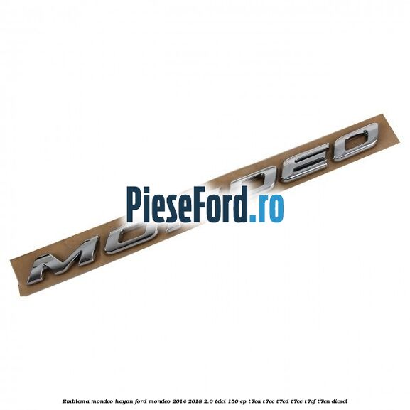 Emblema Mondeo hayon Ford Mondeo 2014-2018 2.0 TDCi 150 cp Emblema Mondeo hayon Ford Mondeo 2014-2018 2.0 TDCi 150 cp T7CA, T7CC, T7CD, T7CE, T7CF, T7CN diesel