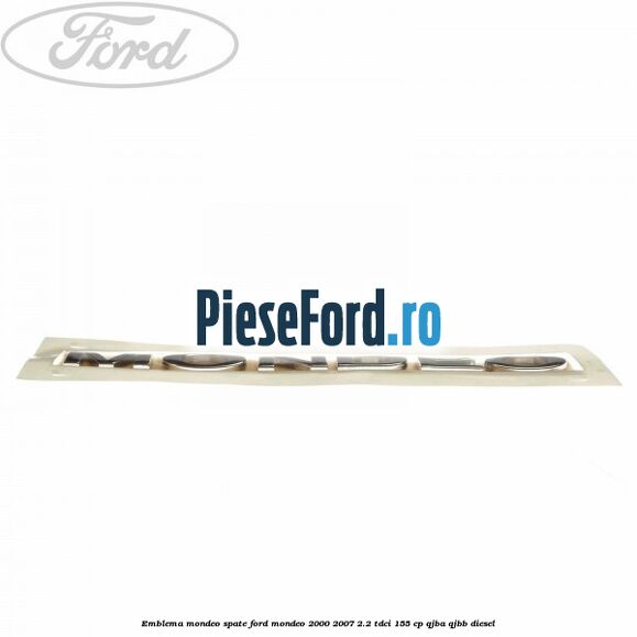 Emblema MONDEO spate Ford Mondeo 2000-2007 2.2 TDCi 155 cp QJBA, QJBB diesel