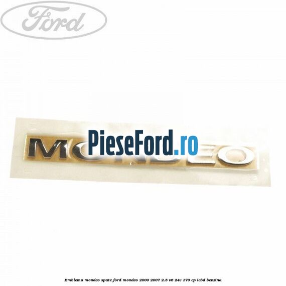 Emblema MONDEO spate Ford Mondeo 2000-2007 2.5 V6 24V 170 cp LCBD benzina