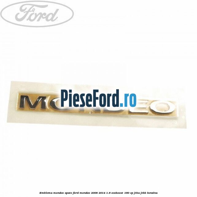Emblema MONDEO spate Ford Mondeo 2008-2014 1.6 EcoBoost 160 cp JTBA, JTBB benzina