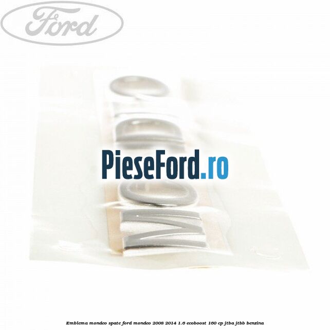 Emblema MONDEO spate Ford Mondeo 2008-2014 1.6 EcoBoost 160 cp Emblema MONDEO spate Ford Mondeo 2008-2014 1.6 EcoBoost 160 cp JTBA, JTBB benzina