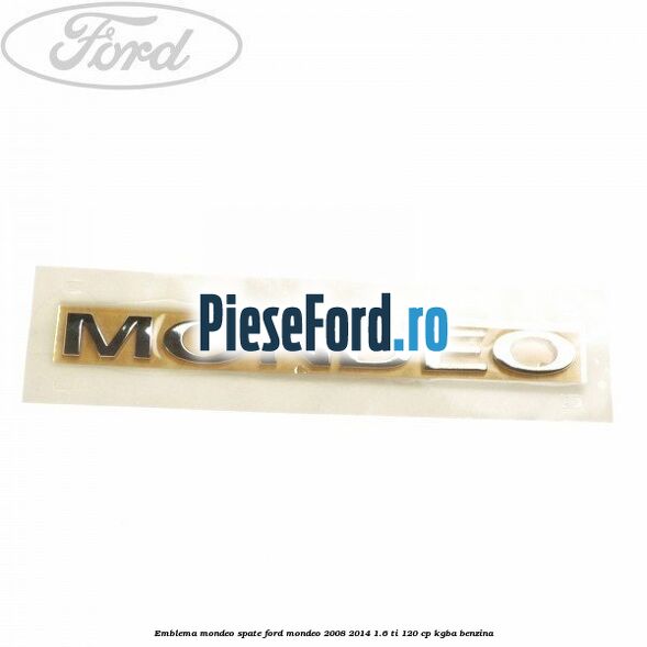 Emblema MONDEO spate Ford Mondeo 2008-2014 1.6 Ti 120 cp KGBA benzina