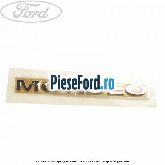 Emblema MONDEO spate Ford Mondeo 2008-2014 1.8 TDCi 125 cp KHBA, QYBA diesel