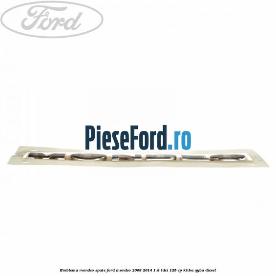 Emblema MONDEO spate Ford Mondeo 2008-2014 1.8 TDCi 125 cp Emblema MONDEO spate Ford Mondeo 2008-2014 1.8 TDCi 125 cp KHBA, QYBA diesel