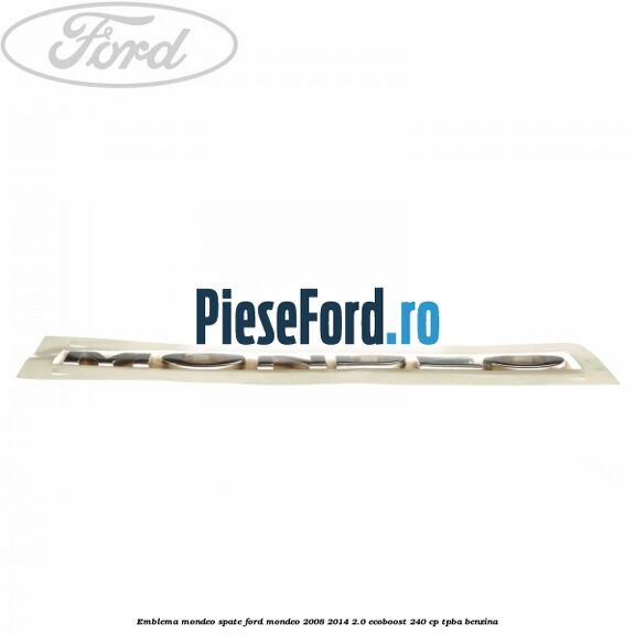 Emblema MONDEO spate Ford Mondeo 2008-2014 2.0 EcoBoost 240 cp Emblema MONDEO spate Ford Mondeo 2008-2014 2.0 EcoBoost 240 cp TPBA benzina