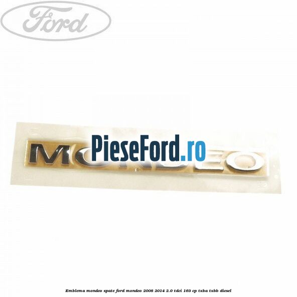 Emblema MONDEO spate Ford Mondeo 2008-2014 2.0 TDCi 163 cp TXBA, TXBB diesel
