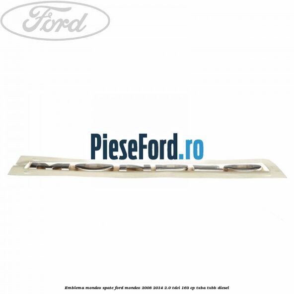 Emblema MONDEO spate Ford Mondeo 2008-2014 2.0 TDCi 163 cp Emblema MONDEO spate Ford Mondeo 2008-2014 2.0 TDCi 163 cp TXBA, TXBB diesel