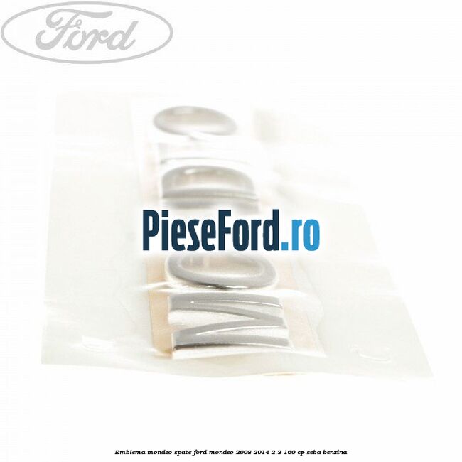 Emblema MONDEO spate Ford Mondeo 2008-2014 2.3 160 cp Emblema MONDEO spate Ford Mondeo 2008-2014 2.3 160 cp SEBA benzina