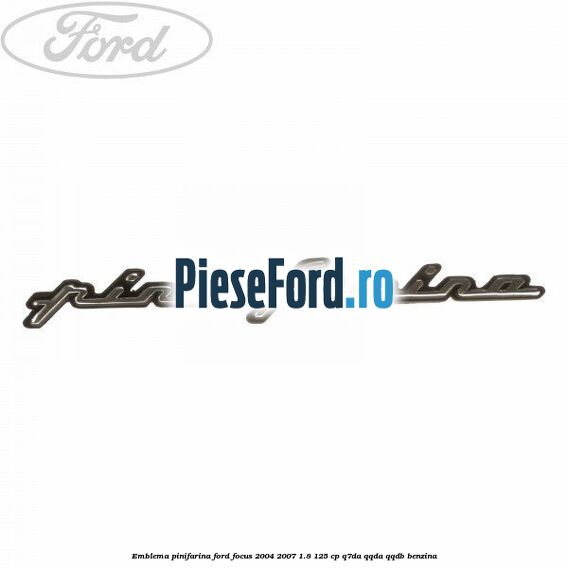 Emblema Pinifarina Ford Focus 2004-2007 1.8 125 cp Emblema Pinifarina Ford Focus 2004-2007 1.8 125 cp Q7DA, QQDA, QQDB benzina