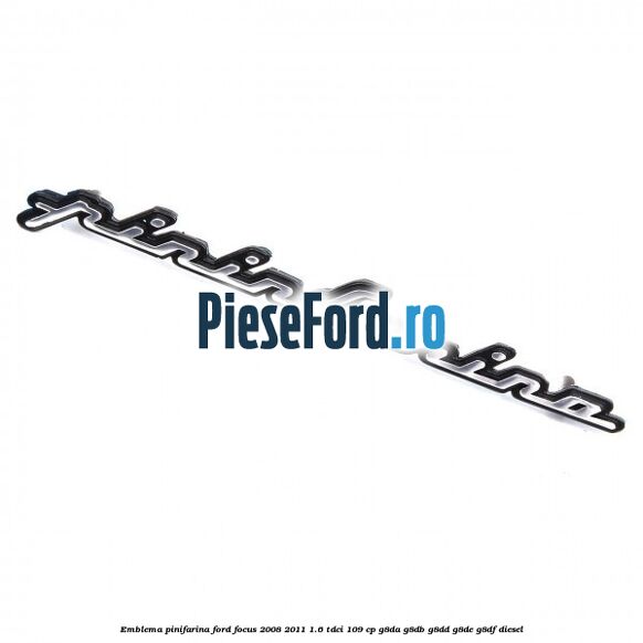 Emblema Pinifarina Ford Focus 2008-2011 1.6 TDCi 109 cp Emblema Pinifarina Ford Focus 2008-2011 1.6 TDCi 109 cp G8DA, G8DB, G8DD, G8DE, G8DF diesel