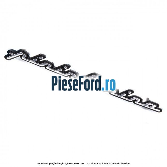 Emblema Pinifarina Ford Focus 2008-2011 1.6 Ti 115 cp HXDA, HXDB, SIDA benzina
