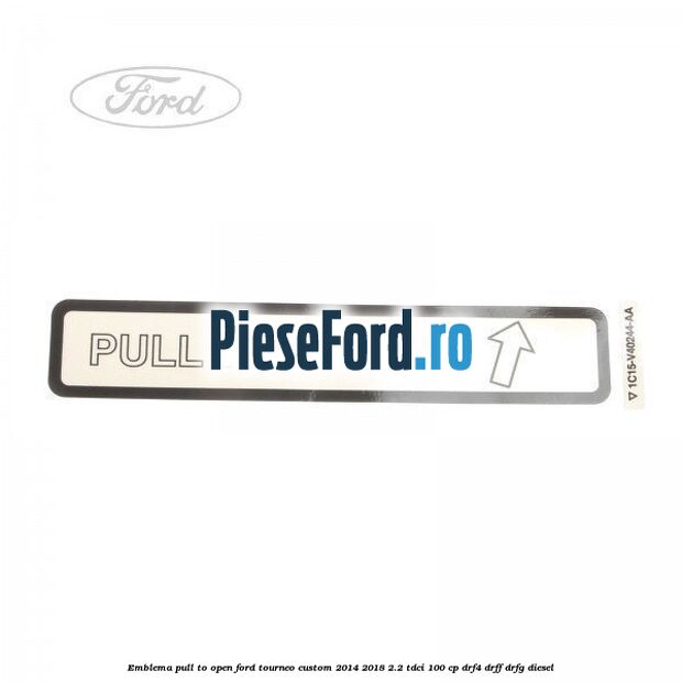 Emblema pull to open Ford Tourneo Custom 2014-2018 2.2 TDCi 100 cp DRF4, DRFF, DRFG diesel