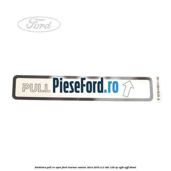Emblema pull to open Ford Tourneo Custom 2014-2018 2.2 TDCi 125 cp CYF4, CYFF diesel