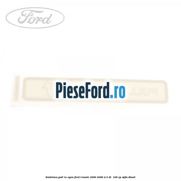 Emblema pull to open Ford Transit 2000-2006 2.0 DI  100 cp ABFA diesel
