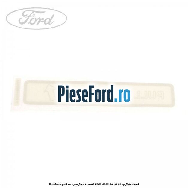 Emblema pull to open Ford Transit 2000-2006 2.0 DI 86 cp F3FA diesel