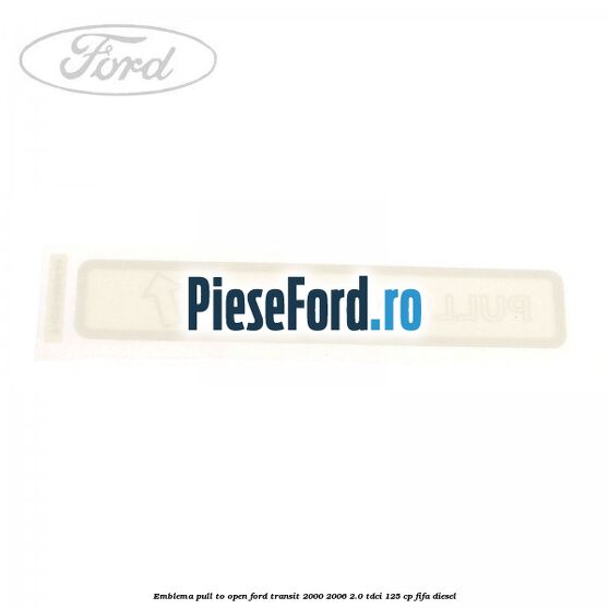 Emblema pull to open Ford Transit 2000-2006 2.0 TDCi 125 cp FIFA diesel