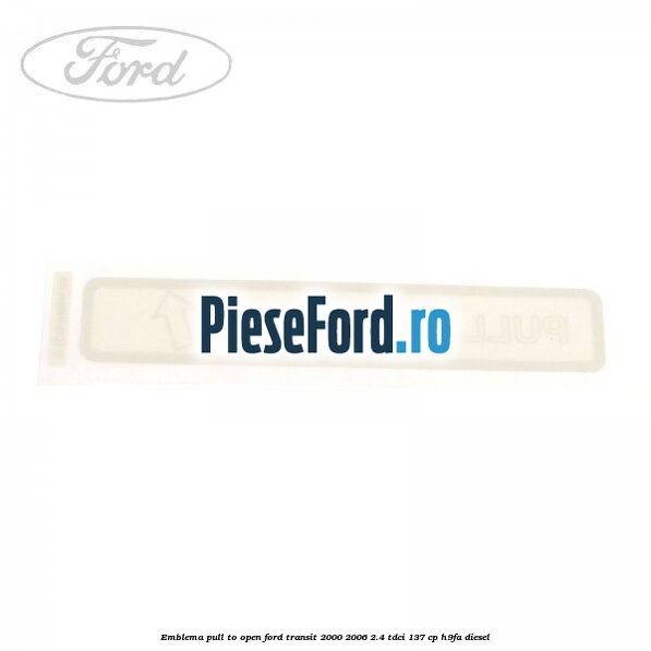 Emblema pull to open Ford Transit 2000-2006 2.4 TDCi 137 cp H9FA diesel