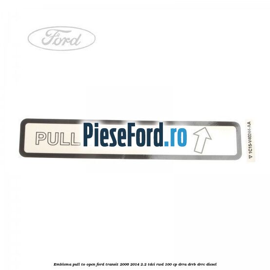 Emblema pull to open Ford Transit 2006-2014 2.2 TDCi RWD 100 cp DRRA, DRRB, DRRC diesel