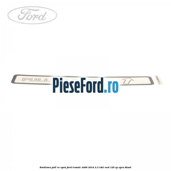 Emblema pull to open Ford Transit 2006-2014 2.2 TDCi RWD 125 cp CYRA diesel