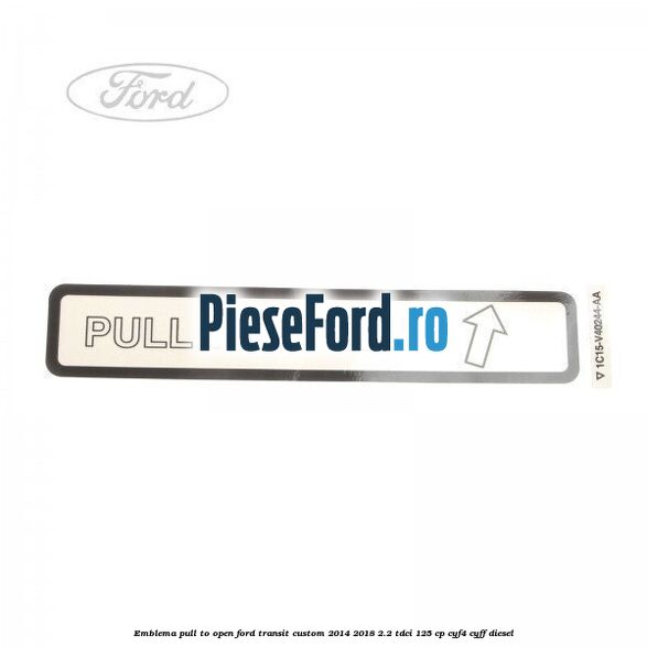 Emblema pull to open Ford Transit Custom 2014-2018 2.2 TDCi 125 cp CYF4, CYFF diesel