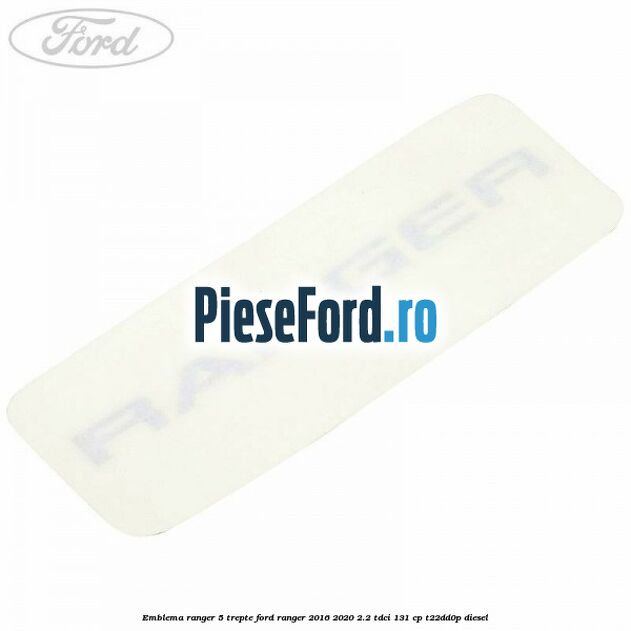 Emblema Ranger 5 trepte Ford Ranger 2016-2020 2.2 TDCi 131 cp T22DD0P diesel