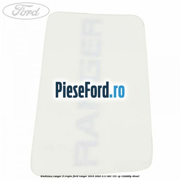 Emblema Ranger 5 trepte Ford Ranger 2016-2020 2.2 TDCi 131 cp T22DD0P diesel