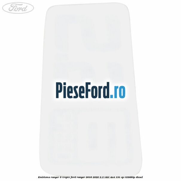 Emblema Ranger 6 trepte Ford Ranger 2016-2020 2.2 TDCi 4x4 131 cp T22DD0P diesel