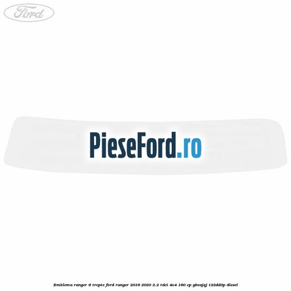 Emblema Ranger 6 trepte Ford Ranger 2016-2020 2.2 TDCi 4x4 160 cp Emblema Ranger 6 trepte Ford Ranger 2016-2020 2.2 TDCi 4x4 160 cp GBVAJQJ, T22DD0P diesel