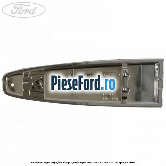 Emblema Ranger aripa fata dreapta Ford Ranger 2006-2012 2.5 TDCi 4x4 143 cp WLAA diesel