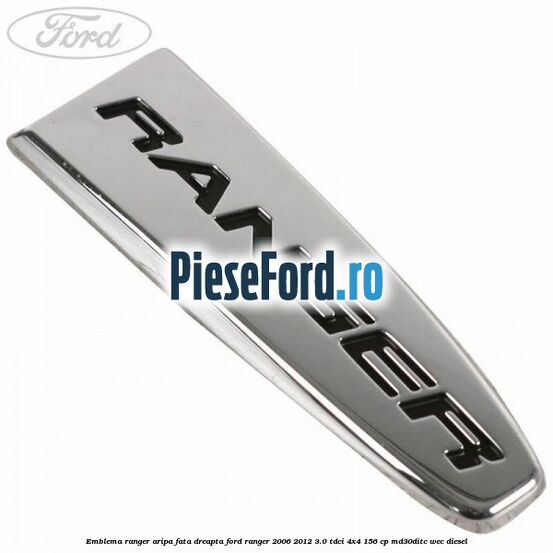 Emblema Ranger aripa fata dreapta Ford Ranger 2006-2012 3.0 TDCi 4x4 156 cp MD30DITC, WEC diesel