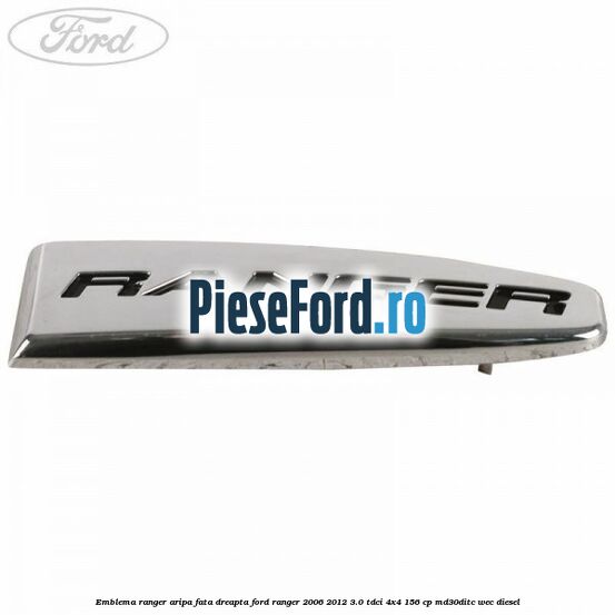 Emblema Ranger aripa fata dreapta Ford Ranger 2006-2012 3.0 TDCi 4x4 156 cp MD30DITC, WEC diesel