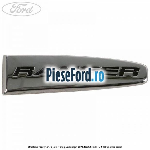 Emblema Ranger aripa fata stanga Ford Ranger 2006-2012 2.5 TDCi 4x4 143 cp WLAA diesel