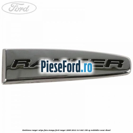 Emblema Ranger aripa fata stanga Ford Ranger 2006-2012 3.0 TDCi 156 cp MD30DITC, WEAT diesel