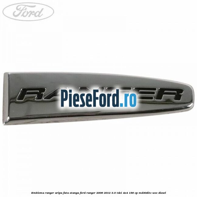 Emblema Ranger aripa fata stanga Ford Ranger 2006-2012 3.0 TDCi 4x4 156 cp MD30DITC, WEC diesel