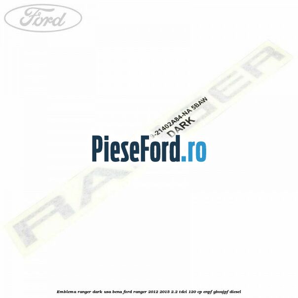 Emblema Ranger dark usa bena Ford Ranger 2012-2015 2.2 TDCi 120 cp ENPF, GBVAJPF diesel