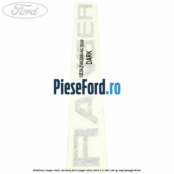 Emblema Ranger dark usa bena Ford Ranger 2012-2015 2.2 TDCi 120 cp ENPF, GBVAJPF diesel