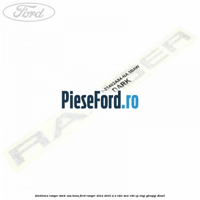 Emblema Ranger dark usa bena Ford Ranger 2012-2015 2.2 TDCi 4x4 150 cp ENQJ, GBVAJQJ diesel