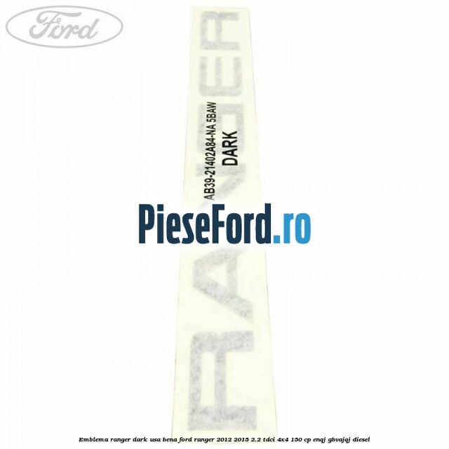 Emblema Ranger dark usa bena Ford Ranger 2012-2015 2.2 TDCi 4x4 150 cp Emblema Ranger dark usa bena Ford Ranger 2012-2015 2.2 TDCi 4x4 150 cp ENQJ, GBVAJQJ diesel