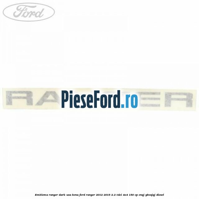 Emblema Ranger dark usa bena Ford Ranger 2012-2015 2.2 TDCi 4x4 150 cp Emblema Ranger dark usa bena Ford Ranger 2012-2015 2.2 TDCi 4x4 150 cp ENQJ, GBVAJQJ diesel