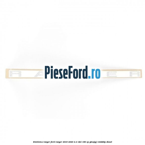 Emblema RANGER Ford Ranger 2016-2020 2.2 TDCi 160 cp GBVAJQJ, T22DD0P diesel