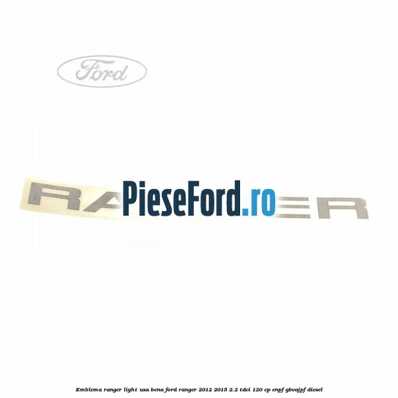 Emblema Ranger light usa bena Ford Ranger 2012-2015 2.2 TDCi 120 cp ENPF, GBVAJPF diesel