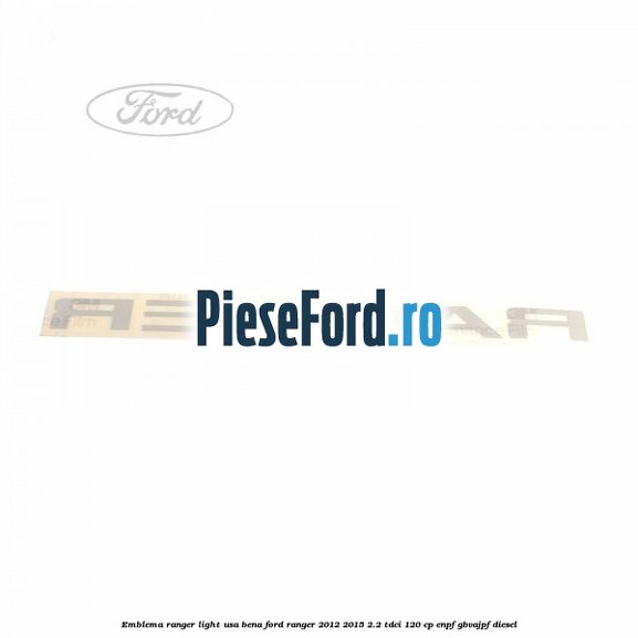 Emblema Ranger light usa bena Ford Ranger 2012-2015 2.2 TDCi 120 cp ENPF, GBVAJPF diesel