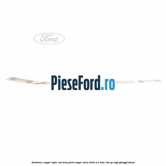 Emblema Ranger light usa bena Ford Ranger 2012-2015 2.2 TDCi 120 cp ENPF, GBVAJPF diesel